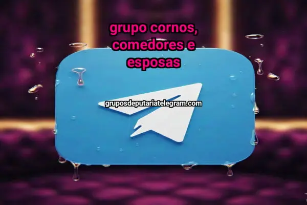 Grupo Cornos, comedores e esposas - NSFW TELEGRAM PORN