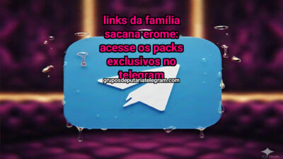 Links da Família Sacana Erome: Acesse os Packs Exclusivos no Telegram