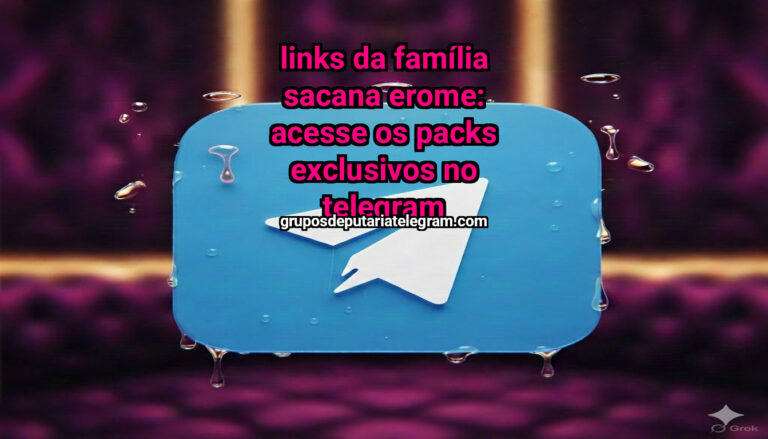 Links da Família Sacana Erome: Acesse os Packs Exclusivos no Telegram
